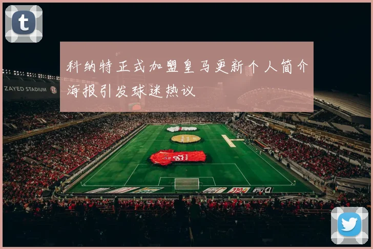 科纳特正式加盟皇马更新个人简介海报引发球迷热议